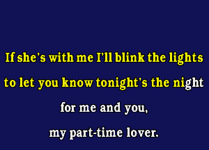 If she's with me I'll blink the lights
to let you know tonight's the night
for me and you.

my part-time lover.