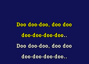 Doo doo-doo. doo doo

doo-doo-doo-doo..

Doo doo-doo. doo doo

doo-doo-doo-doo..