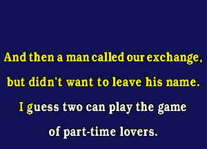 And then a man called our exchange.
but didn't want to leave his name.
I guess two can play the game

of part-time lovers.