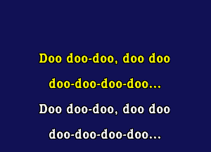Doo doo-doo. doo doo

doo-doo-doo-doo...

Doo doo-doo. doo doo

doo-doo-doo-doo...