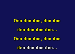 Doo doo-doo. doo doo

doo-doo-doo-doo...

Doo doo-doo. doo doo

doo-doo-doo-doo...