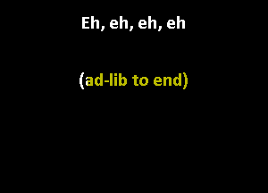 Eh, eh, eh, eh

(ad-Iib to end)