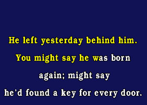 He left yesterday behind him.
You might say he was born
agaim might say

he'd found a key for every door.