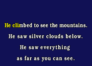 He climbed to see the mountains.
He saw silver clouds below.
He saw everything

as far as you can see.