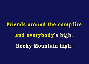 Friends around the campfire

and cvcrybody's high.

Rocky Mountain high.
