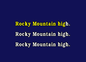 Rocky Mountain high.

Rocky Mountain high.

Rocky Mountain high.