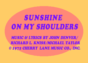 5UN5HINE
ON M Y SHOULDERS

MUSIC 8 LYRICS BYJOHN DEN'VERI
RICHARD L. KNISSXMICHAEL TAYLOR
('91 I972 CHERRY LANE MUSIC (30., INC.