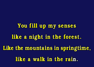 You fill up my senses
like a night in the forest.
Like the mountains in springtime,

like a walk in the rain.