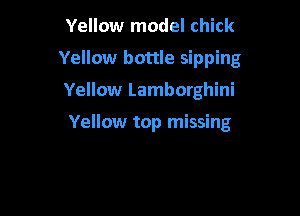 Yellow model chick
Yellow bottle sipping
Yellow Lamborghini

Yellow top missing