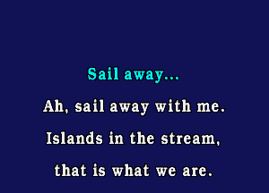 Sail away...

Ah. sail away with me.
Islands in the stream.

that is what we are.