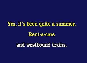 Yes, it's been quite a summer.

Rent-a-cars

and westbound trains.