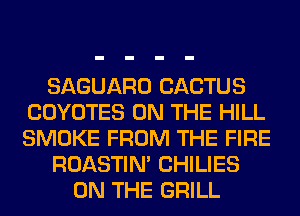 SAGUARO CACTUS
COYOTES ON THE HILL
SMOKE FROM THE FIRE

ROASTIN' CHILIES

ON THE GRILL