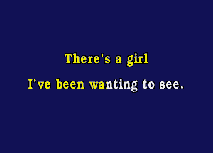 There's a girl

I've been wanting to see.