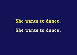 She wants to dance.

She wants to dance.