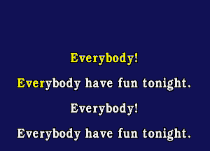 Everybody!
Everybody have fun tonight.
Everybody!

Everybody have fun tonight.