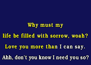 Why must my
life be filled with sorrow, woah?
Love you more than I can say.

A1111. don't you know I need you so?