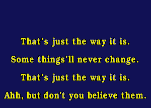 That's just the way it is.
Some things'll never change.
That's just the way it is.
Ahh, but don't you believe them.