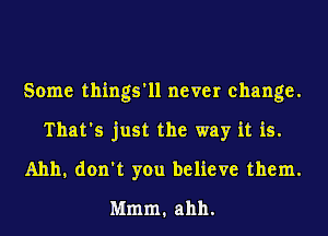 Some things'll never change.
That's just the way it is.
Ahh, don't you believe them.
Mmm. ahh.