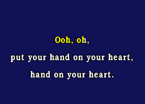 Ooh. oh.

put your hand on your heart.

hand on your heart.
