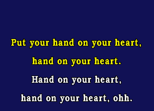 Put your hand on your heart1
hand on your heart.
Hand on your heart.

hand on your heart. ohh.