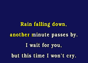 Rain falling down,

another minute passes by.

I wait for you.

but this time I won't cry.