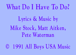 What D01 Have To Do?

Lyrics 8L Music by
Mike Stock, Matt Aitken,

Pete Waterman

Q) 1991 All Boys USA Music