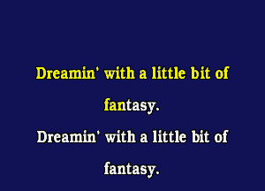 Dream'ur with a little bit of
fantaSy.

Dreamin' with a little bit of

fantasy.