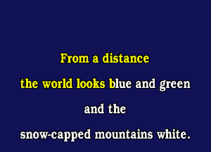 hem a distance
the world looks blue and green
and the

snow-capped mountains white.