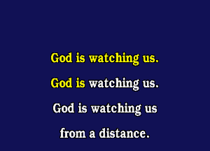 God is watching us.

God is watching us.

God is watching us

from a distance.