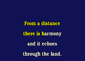 mom a distance
there is harmony

and it echoes

through the land.