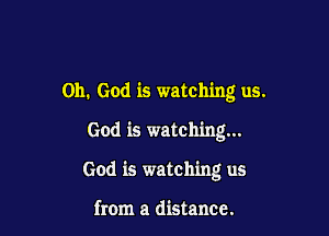 Oh. God is watching us.

God is watching...

God is watching us

from a distance.