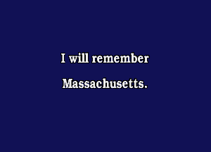 I will remember

Massachusetts.
