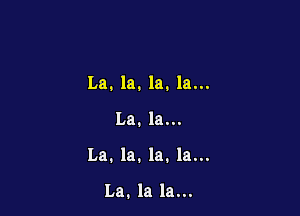 La. la. la. la...

La. la...

La. la. la. la...

La. la la...