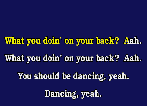 What you doin' on your back? Aah.
What you doin' on your back? Aah.
You should be dancing. yeah.

Dancing. yeah.