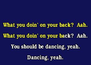 What you doin' on your back? Aah.
What you doin' on your back? Aah.
You should be dancing. yeah.

Dancing. yeah.