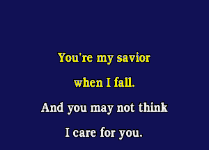 You're my savior
when I fall.

And you may not think

I care for you.