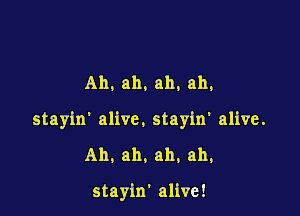 Ah. ah, ah, ah,

stayin' alive. stayin' alive.

Ah, ah. ah, ah,

stayin' alive!