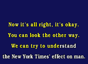 Now it's all right, it's okay.
You can look the other way.
We can try to understand

the New York Times' effect on man.