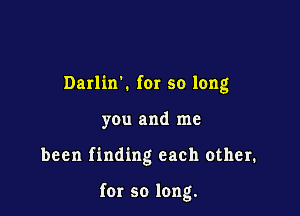 Darlink for so long

you and me

been finding each other.

for so long.