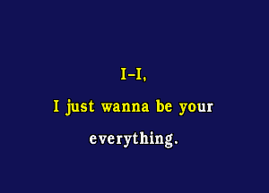 1-1.

I just wanna be your

everything.