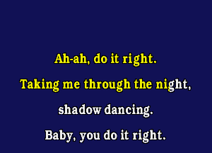 Ah-ah. do it right.

Taking me through the night.

shadow dancing.

Baby. you do it right.