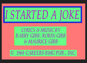 ISTARTED A jOKE

LYRICS 6? MUSIC BY
BARRY GIBB, ROBIN GIBB
6? MA UR! CE G! 8 8

(13 ?968 CAREEKS-HJ'VIG FUEL INC.