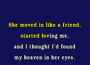 She moved in like a friend.
started loving me.
and I thought I'd found

my heaven in her eyes.