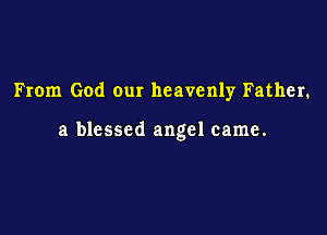 From God our heavenly Father.

a blessed angel came.