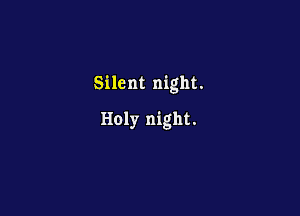Silent night.

Holy night.