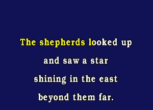 The shepherds looked up

and saw a star

shining in the east

beyond them far.