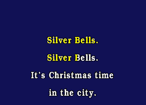 Silver Bells.
Silver Bells.

It's Christmas time

in the city.