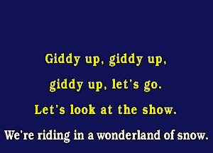 Giddy up, giddy up,
giddy up, let's go.
Let's look at the show.

We're riding in a wonderland of snow.