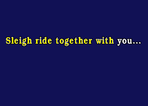 Sleigh ride together with you...