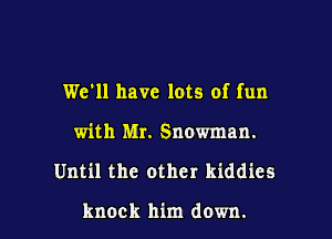 We'll have lots of fun

with Mr. Snowman.

Until the other kiddies

knock him down.